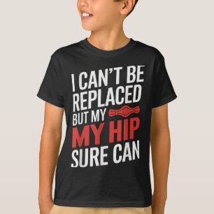 I Can't Be Replaced, But My Hip Sure Can Hip Repla T-Shirt