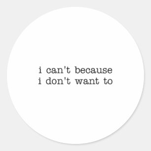 I Can't Because I Don't Want To Funny Quote Sarcas Classic Round Sticker