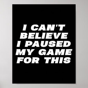 I Can't Believe I Paused My Game For This Funny Ga Poster