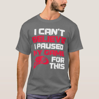 I Cant Believe I Paused My Game Forhis Gaming Vide T-Shirt