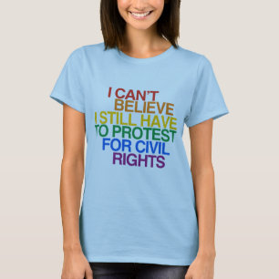 I CAN'T BELIEVE I STILL HAVE TO PROTEST T-Shirt