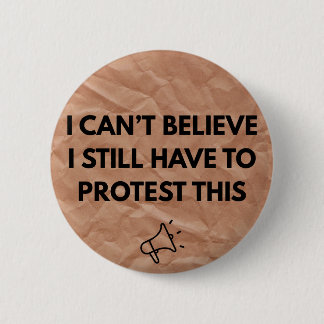 I Can't Believe I Still Have to Protest This  2 Inch Round Button