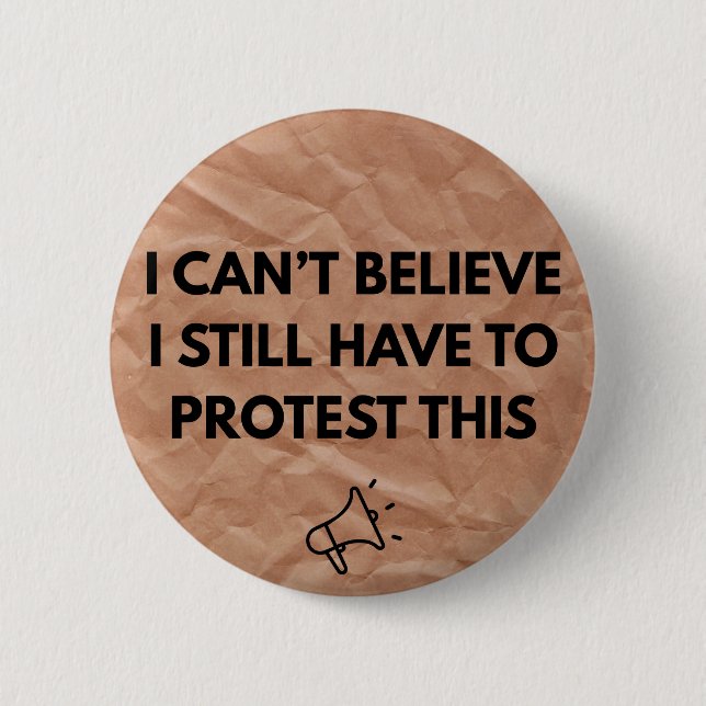 I Can't Believe I Still Have to Protest This  2 Inch Round Button (Front)
