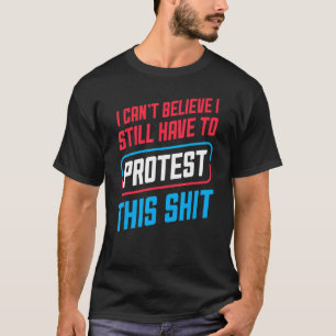 I Can't Believe I Still Have To Protest This Pro C T-Shirt