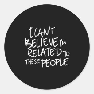 I Can't Believe I'm Related To These People, Funny Classic Round Sticker