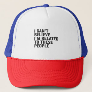 I Can't Believe I'm Related To These People Funny Trucker Hat
