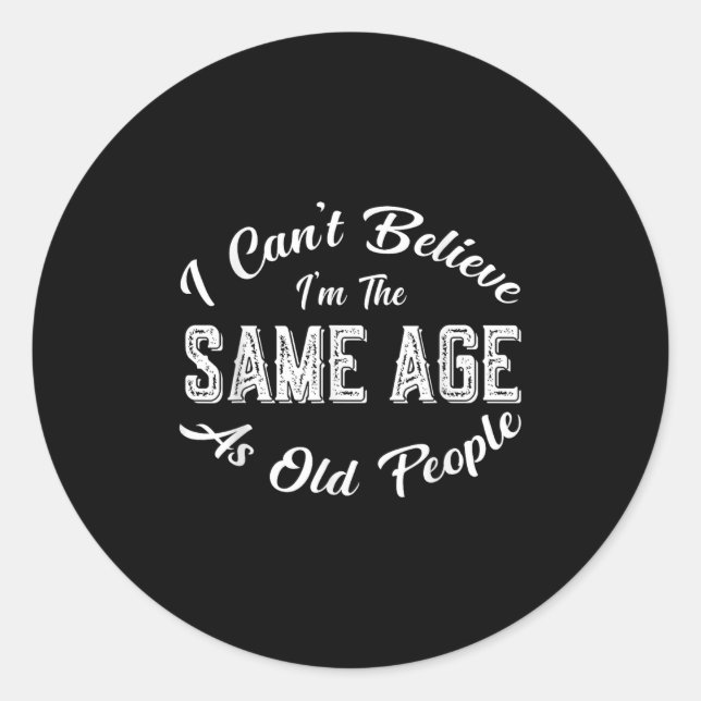 I Can't Believe I'm The Same Age As Old People, Fu Classic Round Sticker (Front)
