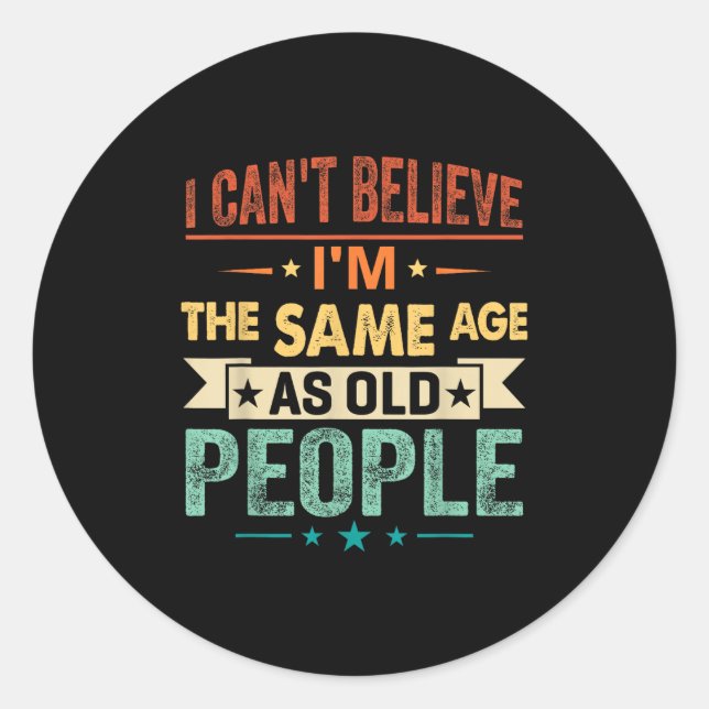 I Can't Believe I'm The Same Age As Old People Fun Classic Round Sticker (Front)