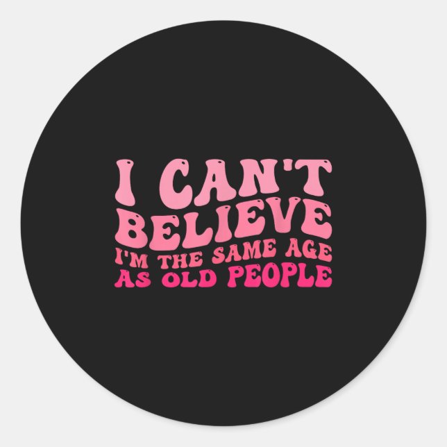 I Can't Believe I'm The Same Age As Old People Fun Classic Round Sticker (Front)