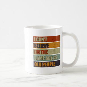 I Can't Believe I'm The Same Age As Old People Fun Coffee Mug