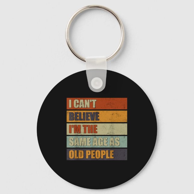 I Can't Believe I'm The Same Age As Old People Fun Keychain (Front)