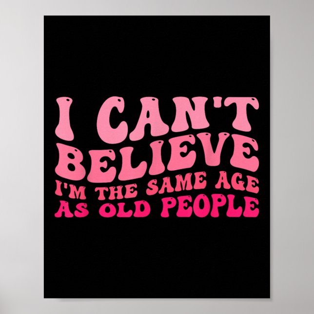 I Can't Believe I'm The Same Age As Old People Fun Poster (Front)
