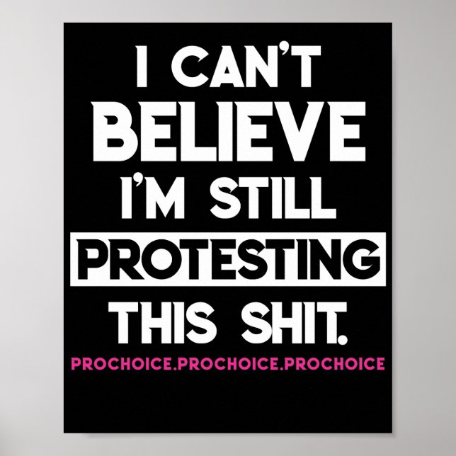 I Can't Believe Still Protesting This Pro Choice Poster (Front)