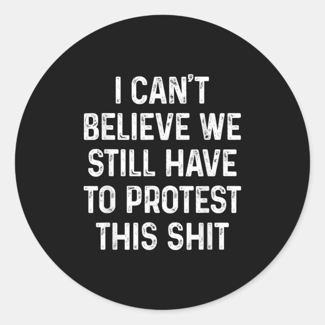 I Can't Believe We Still Have To Protest This I Di Classic Round Sticker (Front)