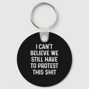 I Can't Believe We Still Have To Protest This I Di Keychain