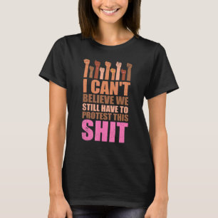 I Can't Believe We Still Have To Protest This Pro  T-Shirt