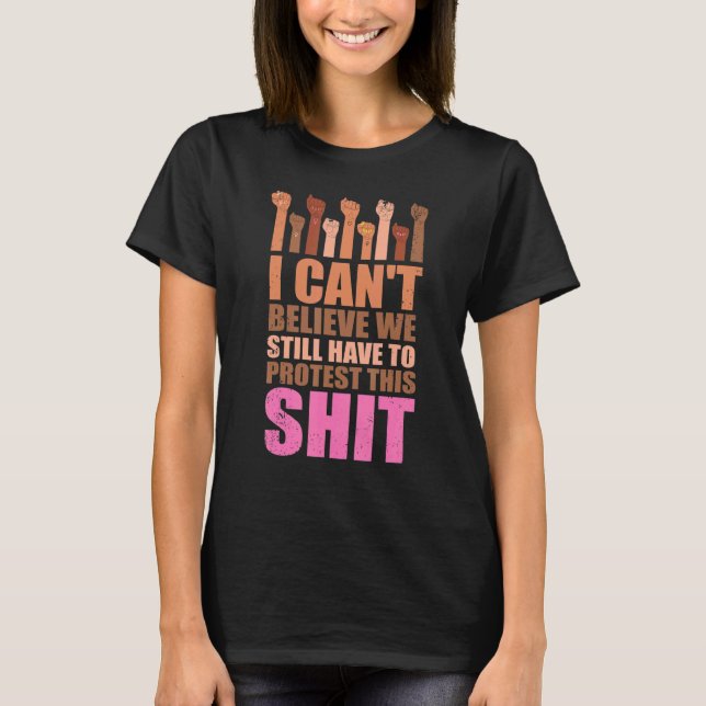 I Can't Believe We Still Have To Protest This Pro  T-Shirt (Front)