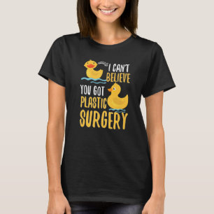 I Cant Believe You Got Plastic Surgery Duck Pun Fa T-Shirt