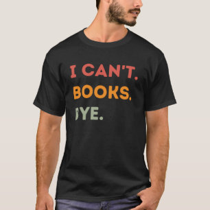 I Can't Books Bye Funny Reading Quote Men Women Pu T-Shirt