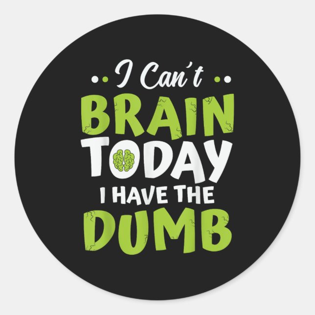 I Can't Brain Today, I Have The Dumb Funny  Classic Round Sticker (Front)