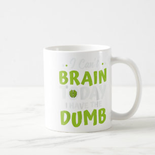 I Can't Brain Today, I Have The Dumb Funny  Coffee Mug