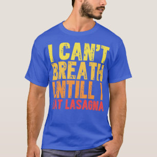 I cant breath until i eat lasagna T-Shirt