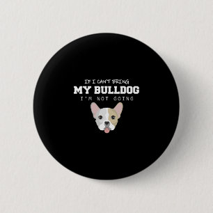 I Can't Bring My Bulldog I'm Not Going 2 Inch Round Button