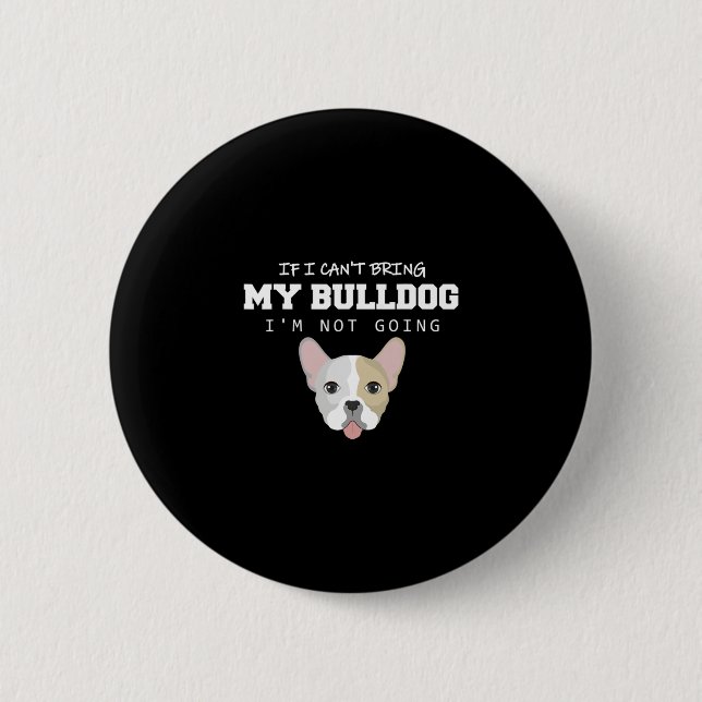 I Can't Bring My Bulldog I'm Not Going  2 Inch Round Button (Front)