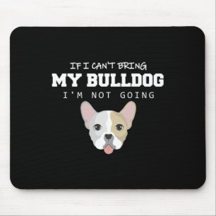 I Can't Bring My Bulldog I'm Not Going  Mouse Pad