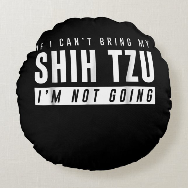 I Cant Bring My Shih Tzu Im Not Going Funny Dog Round Pillow (Front)