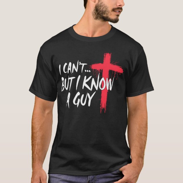 I Can't But I Know A Guy Jesus Cross Christian  T-Shirt (Front)