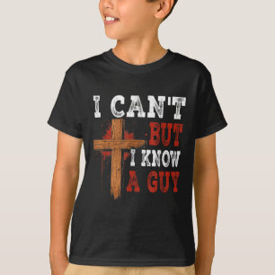 I Cant But I Know A Guy Jesus Cross Funny Christia T-Shirt