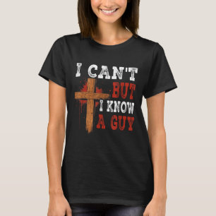 I Cant But I Know A Guy Jesus Cross Funny Christia T-Shirt