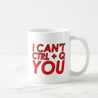 I Can't CTRL + Q (Quit) You Coffee Mug