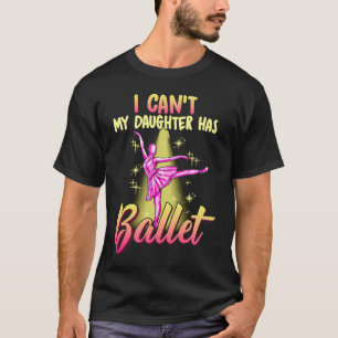 I Can't Daughter Has Ballet Dancer Mom Dad T-Shirt