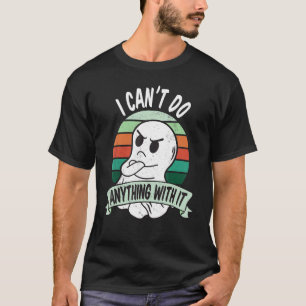 I can't do anything with it Sarcastic and annoyed  T-Shirt
