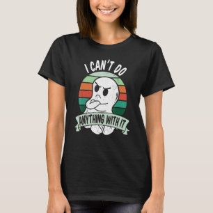 I can't do anything with it Sarcastic and annoyed  T-Shirt