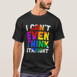 I Cant Even Think Straight T-Shirt