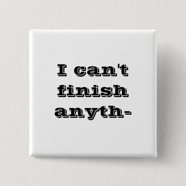 I can't finish anyth- 2 inch square button (Front)