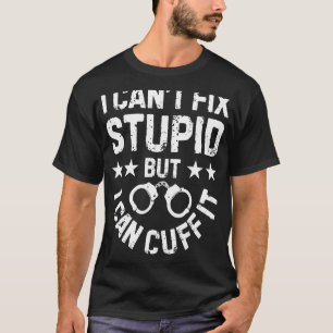 I Can't Fix Stupid But I Can Cuff it Police Gifts T-Shirt