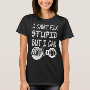 I Can't Fix Stupid But I Can Cuff It T-Shirt