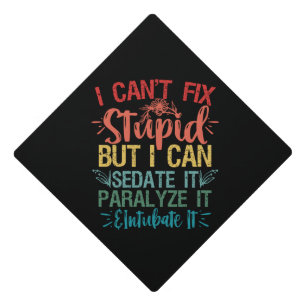 i can't Fix Stupid But i can sedate it Funny Nurse Graduation Cap Topper