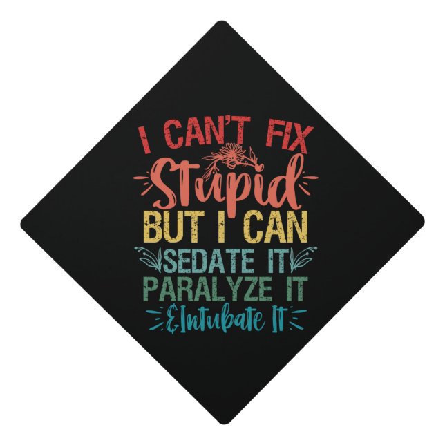 i can't Fix Stupid But i can sedate it Funny Nurse Graduation Cap Topper (Front)