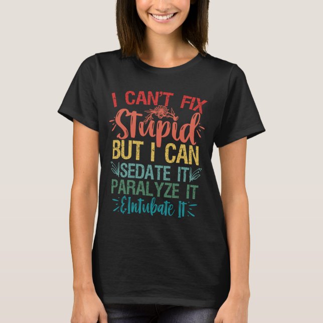 i can't Fix Stupid But i can sedate it Funny Nurse T-Shirt (Front)