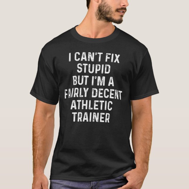 I Can't Fix Stupid But I'm a Athletic Trainer T-Shirt (Front)