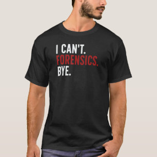 I Can't Forensics Bye Forensic Scientist Forensic  T-Shirt