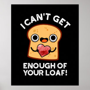 I Can't Get Enough Of Your Loaf Bread Pun Dark BG Poster