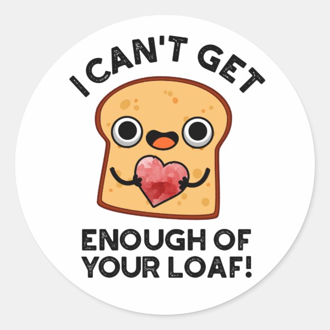 I Can't Get Enough Of Your Loaf Funny Bread Pun Classic Round Sticker (Front)