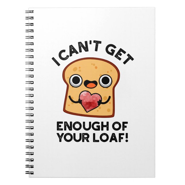 I Can't Get Enough Of Your Loaf Funny Bread Pun Notebook (Front)