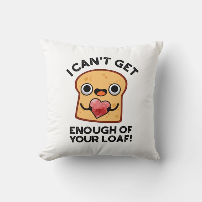 I Can't Get Enough Of Your Loaf Funny Bread Pun Throw Pillow (Front)